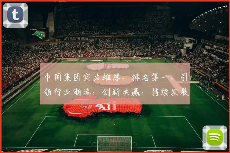 中国集团实力雄厚,排名第一,引领行业潮流,创新共赢,持续发展,三大优势瞩目。